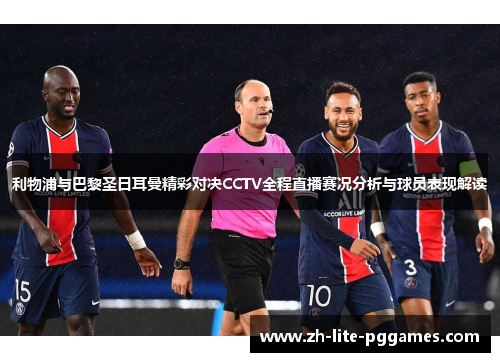 利物浦与巴黎圣日耳曼精彩对决CCTV全程直播赛况分析与球员表现解读