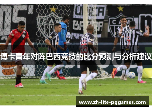 博卡青年对阵巴西竞技的比分预测与分析建议