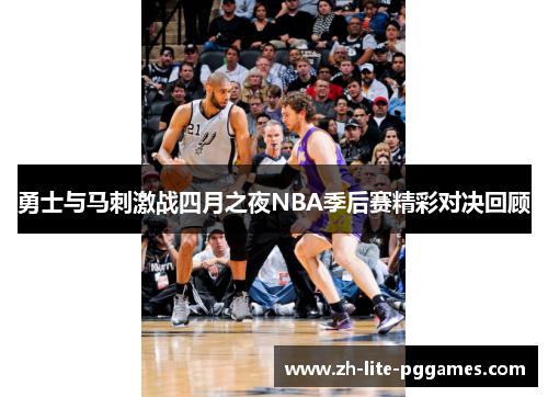 勇士与马刺激战四月之夜NBA季后赛精彩对决回顾