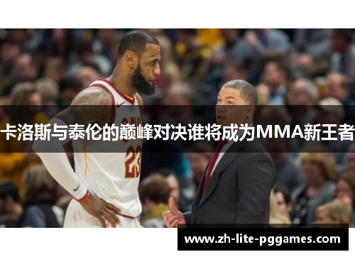 卡洛斯与泰伦的巅峰对决谁将成为MMA新王者