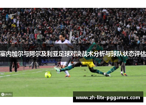 塞内加尔与阿尔及利亚足球对决战术分析与球队状态评估