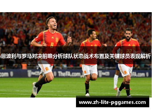 恩波利与罗马对决前瞻分析球队状态战术布置及关键球员表现解析