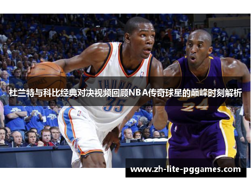 杜兰特与科比经典对决视频回顾NBA传奇球星的巅峰时刻解析