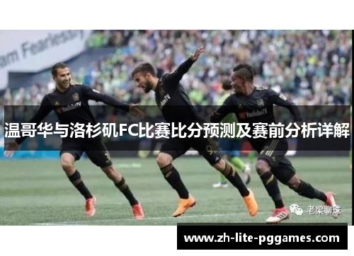 温哥华与洛杉矶FC比赛比分预测及赛前分析详解