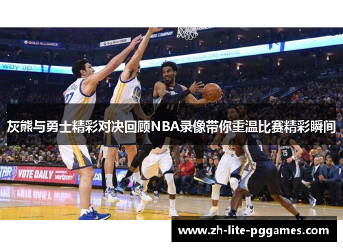 灰熊与勇士精彩对决回顾NBA录像带你重温比赛精彩瞬间