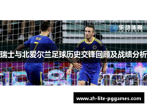 瑞士与北爱尔兰足球历史交锋回顾及战绩分析